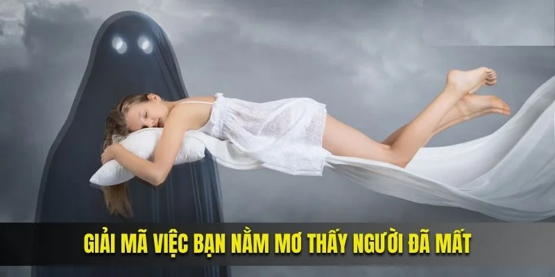 Giải mã việc bạn nằm mơ thấy người đã mất